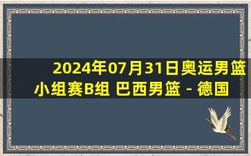 2024年07月31日奥运男篮小组赛B组 巴西男篮 - 德国男篮 全场录像